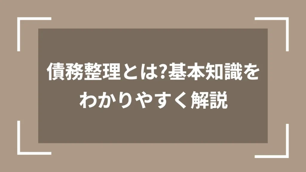 債務整理とは？基本知識をわかりやすく解説