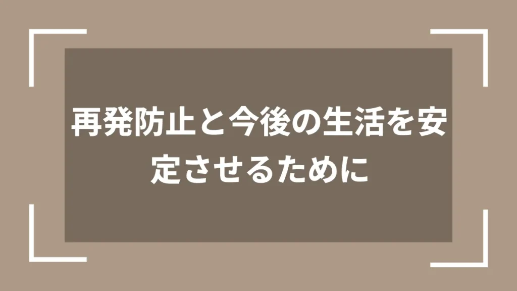 再発防止と今後の生活を安定させるために