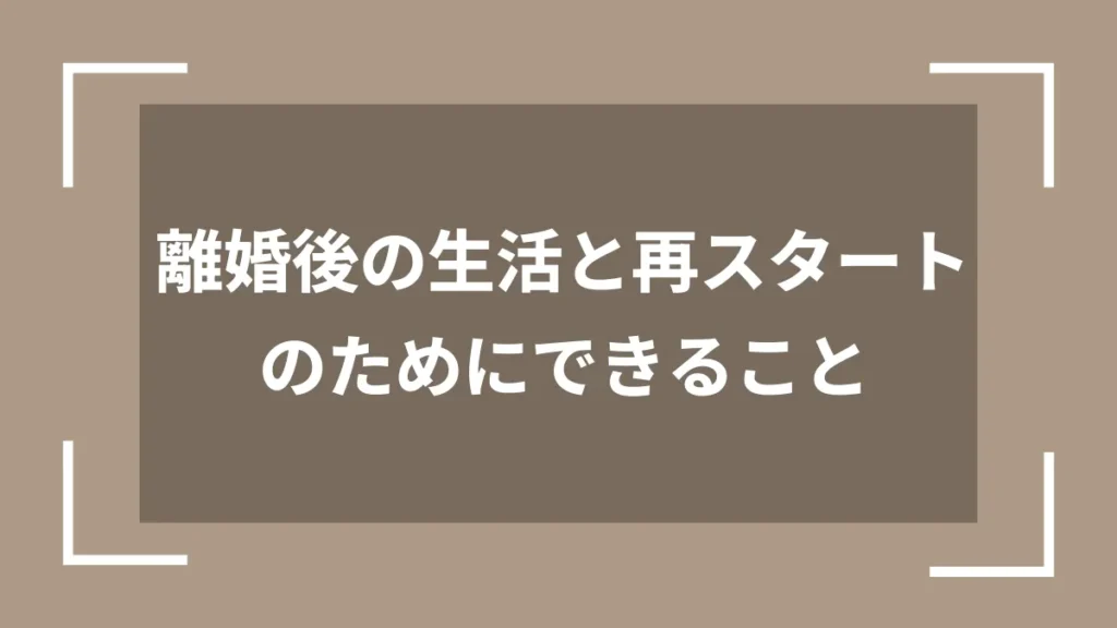 離婚後の生活と再スタートのためにできること