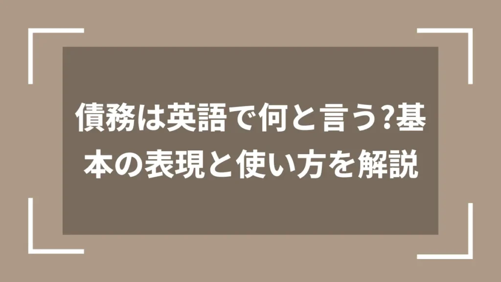 債務は英語で何と言う？基本の表現と使い方を解説