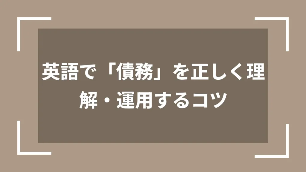 英語で「債務」を正しく理解・運用するコツ