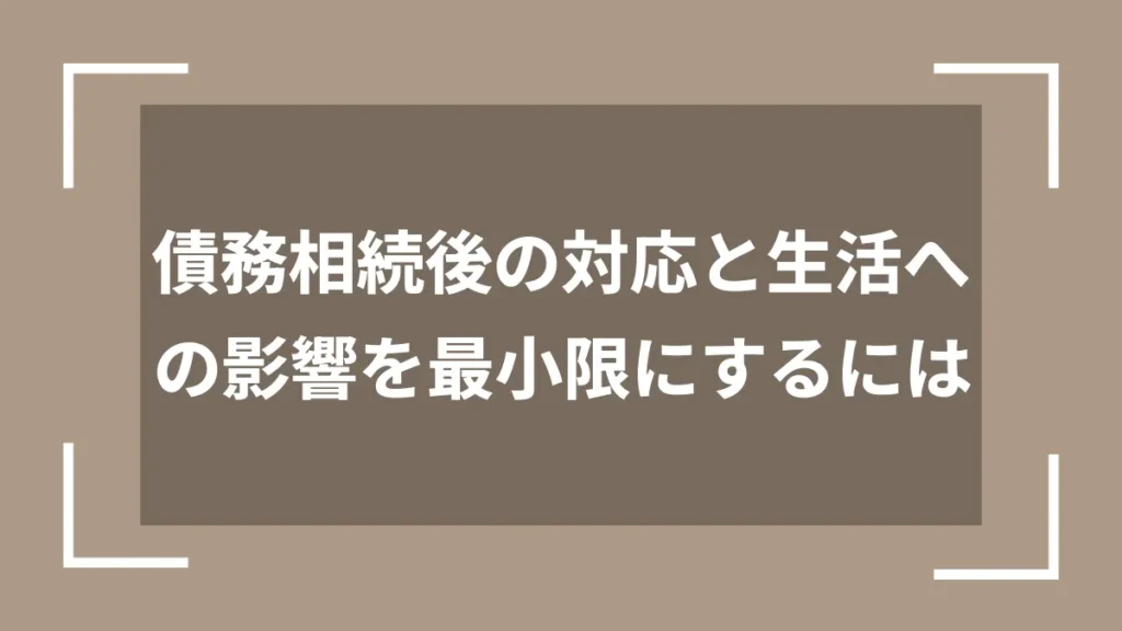 債務相続後の対応と生活への影響を最小限にするには