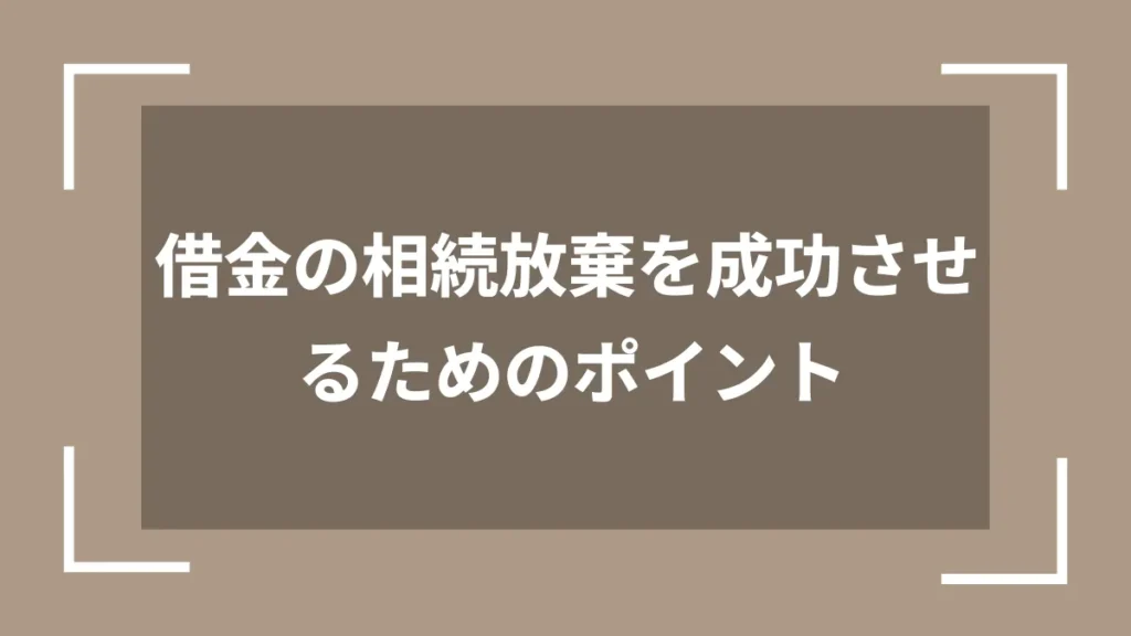 借金の相続放棄を成功させるためのポイント