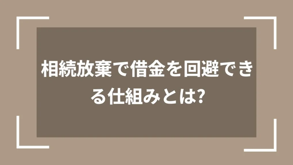 相続放棄で借金を回避できる仕組みとは?