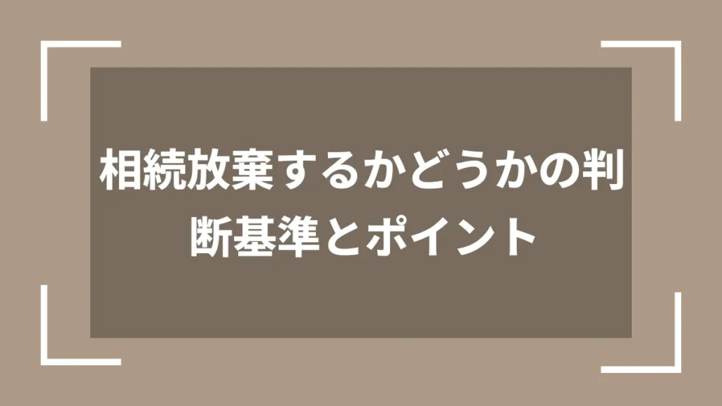 相続放棄するかどうかの判断基準とポイント