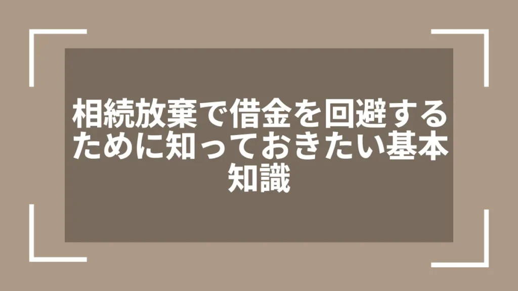 相続放棄で借金を回避するために知っておきたい基本知識