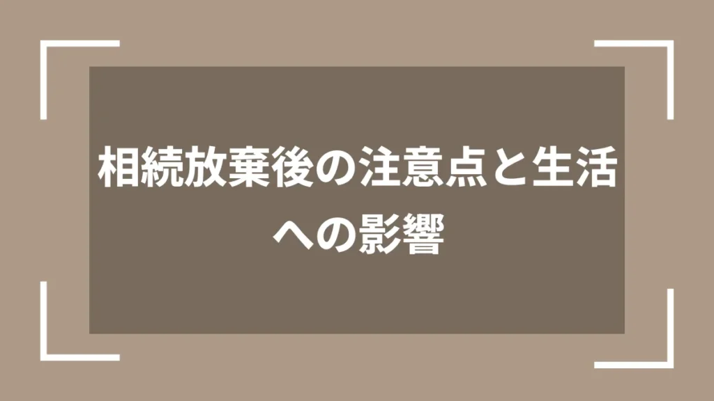 相続放棄後の注意点と生活への影響