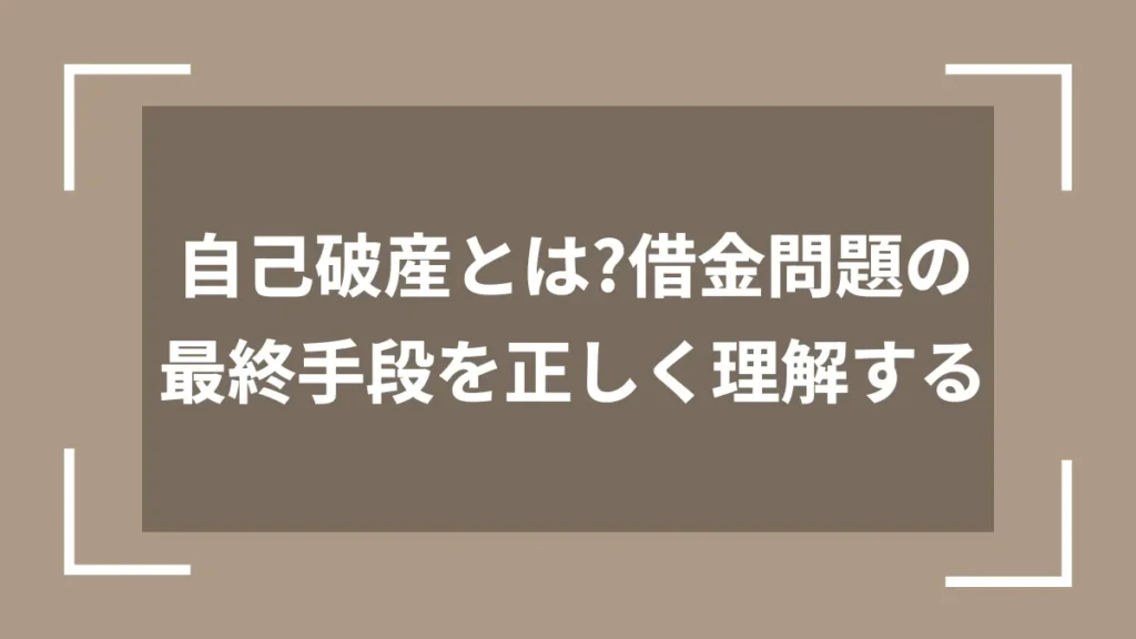 自己破産とは？借金問題の最終手段を正しく理解する