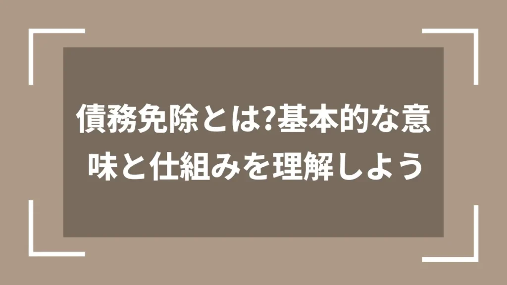 債務免除とは？基本的な意味と仕組みを理解しよう