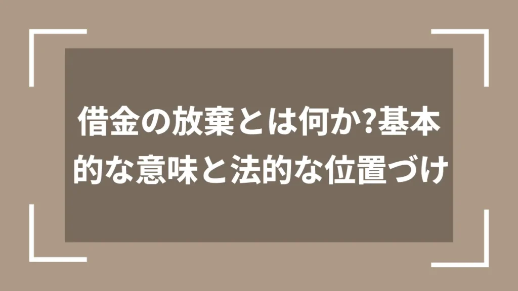 借金の放棄とは何か?基本的な意味と法的な位置づけ