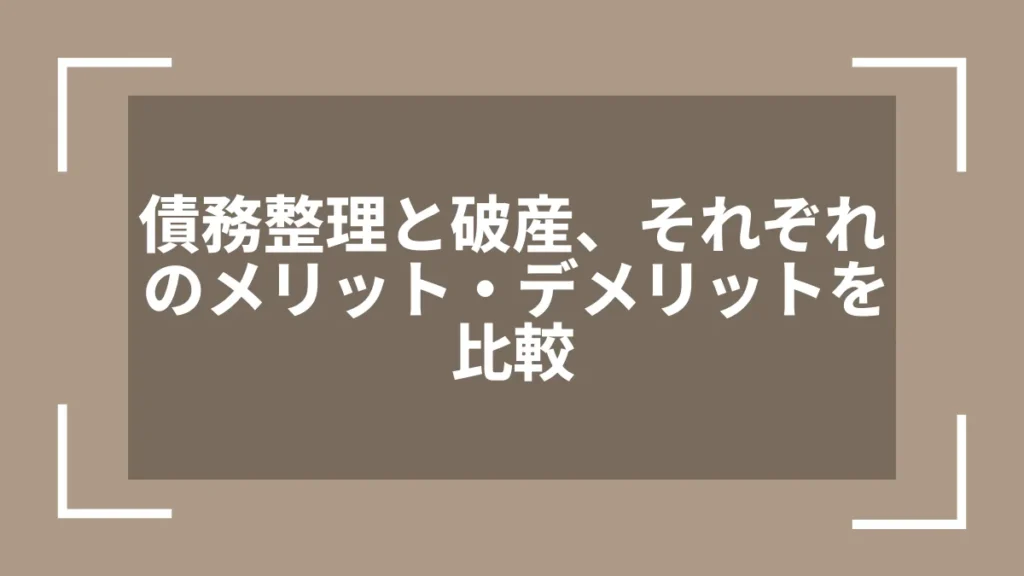 債務整理と破産、それぞれのメリット・デメリットを比較