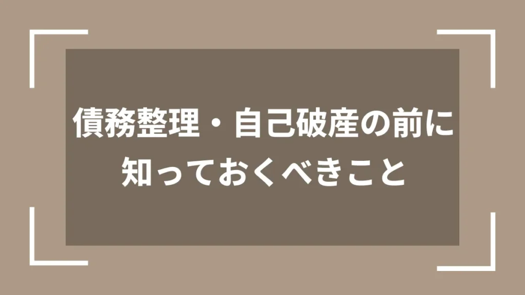債務整理・自己破産の前に知っておくべきこと