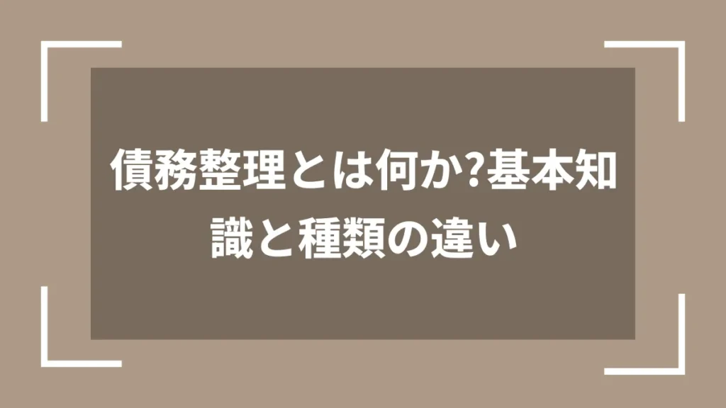 債務整理とは何か？基本知識と種類の違い