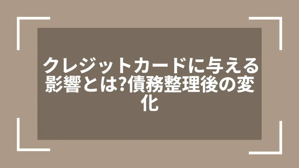 クレジットカードに与える影響とは？債務整理後の変化