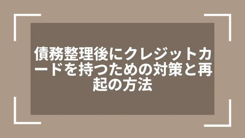 債務整理後にクレジットカードを持つための対策と再起の方法