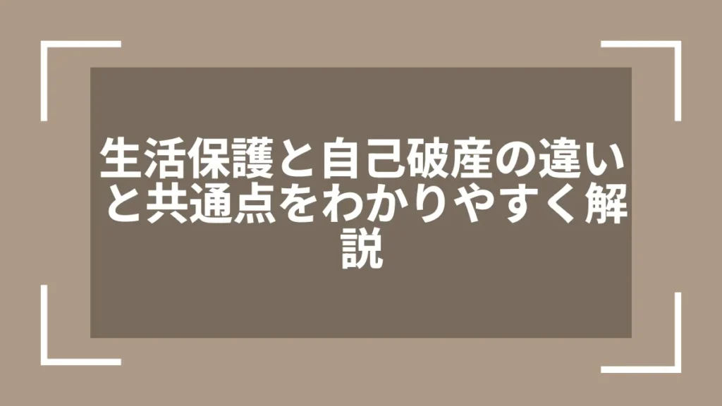 生活保護と自己破産の違いと共通点をわかりやすく解説
