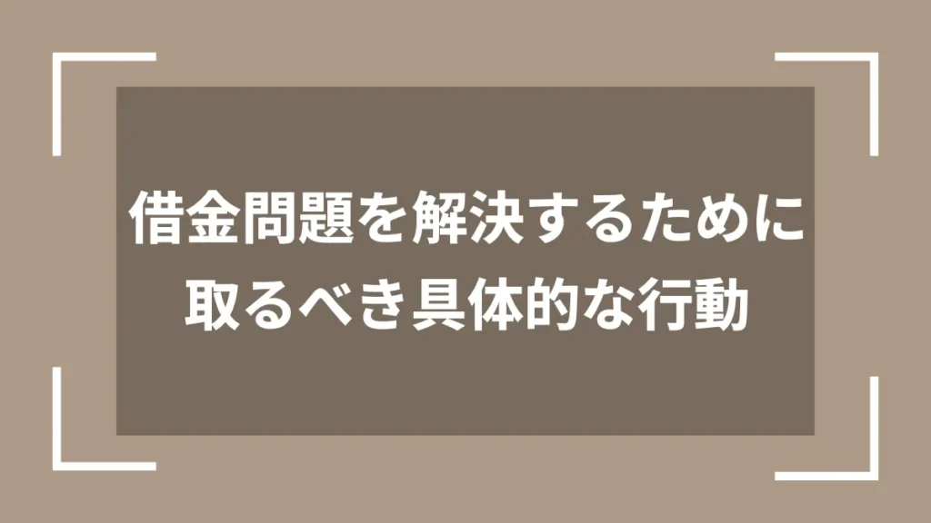借金問題を解決するために取るべき具体的な行動