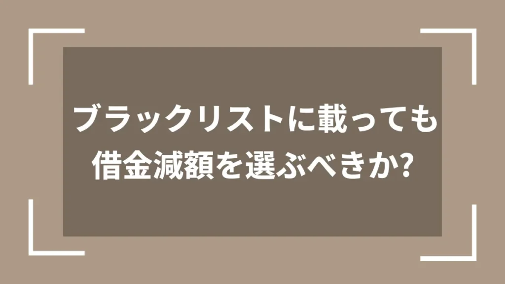 ブラックリストに載っても借金減額を選ぶべきか？
