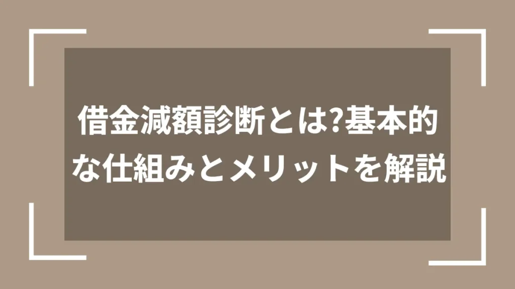 借金減額診断とは？基本的な仕組みとメリットを解説