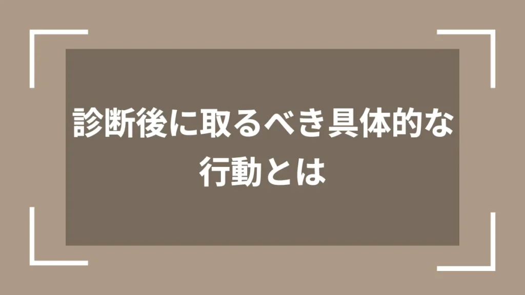 診断後に取るべき具体的な行動とは