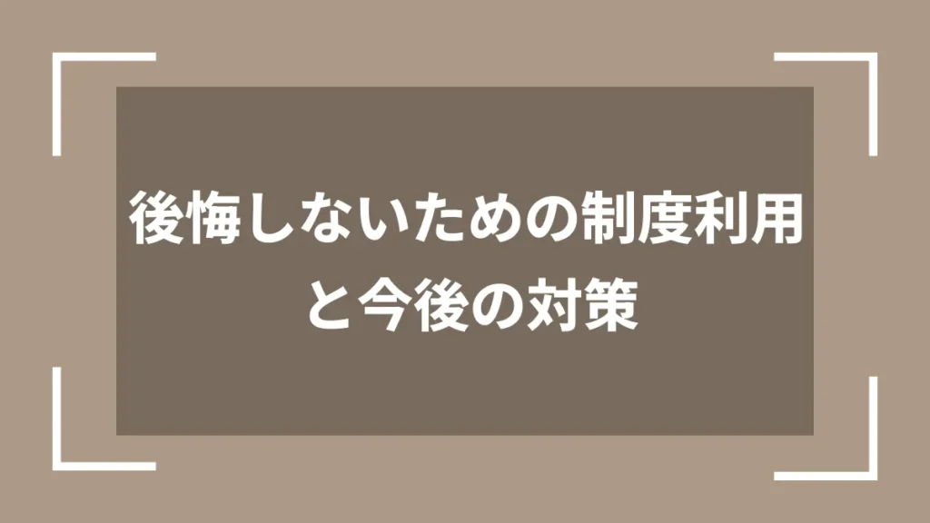 後悔しないための制度利用と今後の対策