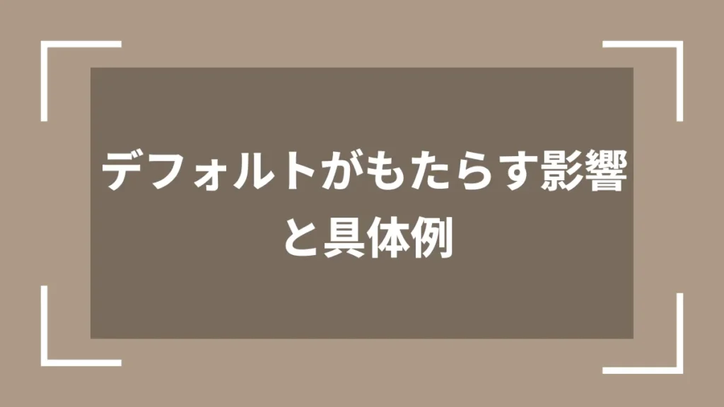 デフォルトがもたらす影響と具体例
