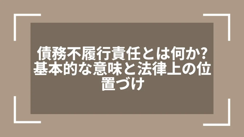 債務不履行責任とは何か？基本的な意味と法律上の位置づけ