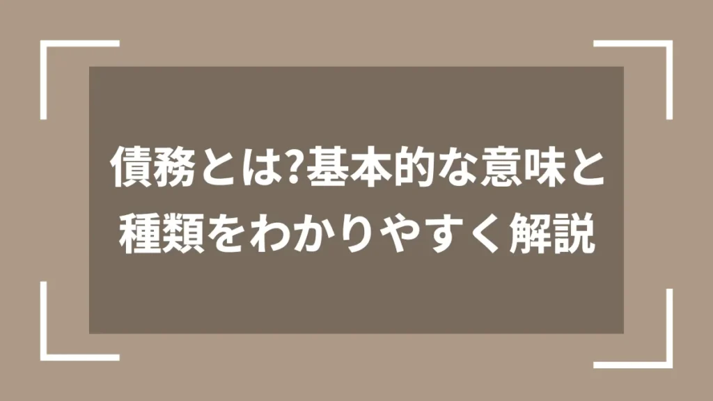 債務とは?基本的な意味と種類をわかりやすく解説